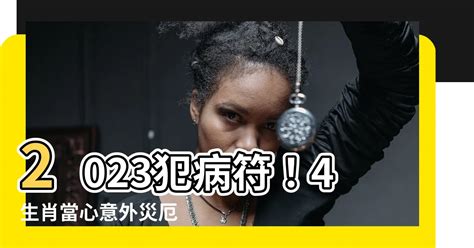 犯病符如何解|【2023犯病符如何解】2023犯病符！4生肖當心意外災厄 解法大。